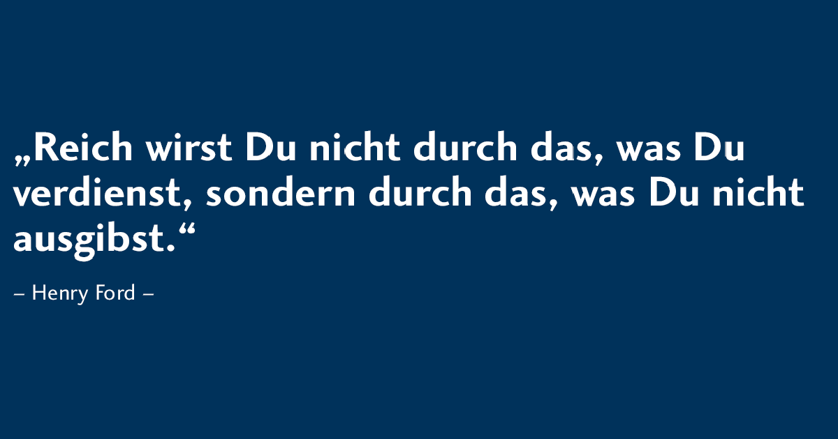 Zitat von Henry Ford: Reich wird man nicht durchs Verdienen, sondern durchs Nicht-Ausgeben – Sparen führt zum Vermögen